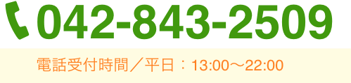 042-843-2509 電話受付時間／平日：13:00〜22:00